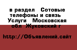  в раздел : Сотовые телефоны и связь » Услуги . Московская обл.,Жуковский г.